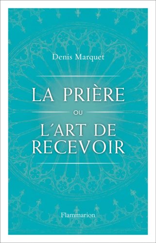 La prière ou l'art de recevoir - Denis Marquet